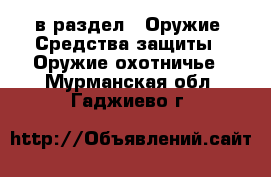  в раздел : Оружие. Средства защиты » Оружие охотничье . Мурманская обл.,Гаджиево г.